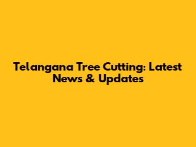 Telangana Tree Cutting: Latest News & Updates