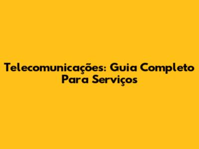 Telecomunicações: Guia Completo Para Serviços