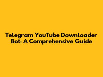 Telegram YouTube Downloader Bot: A Comprehensive Guide
