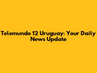 Telemundo 12 Uruguay: Your Daily News Update