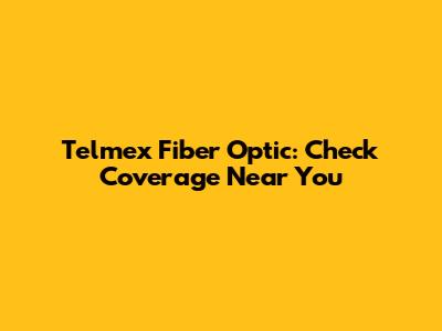 Telmex Fiber Optic: Check Coverage Near You