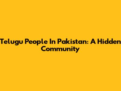 Telugu People In Pakistan: A Hidden Community