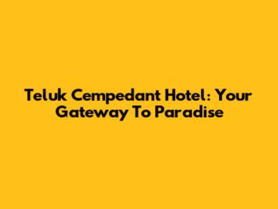 Teluk Cempedant Hotel: Your Gateway To Paradise