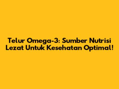 Telur Omega-3: Sumber Nutrisi Lezat Untuk Kesehatan Optimal!