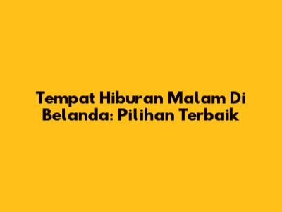 Tempat Hiburan Malam Di Belanda: Pilihan Terbaik