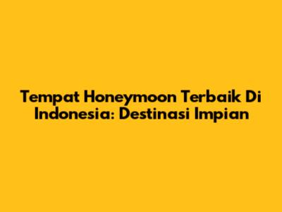 Tempat Honeymoon Terbaik Di Indonesia: Destinasi Impian