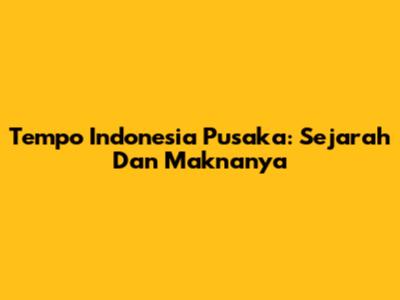 Tempo "Indonesia Pusaka": Sejarah Dan Maknanya