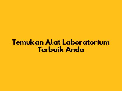 Temukan Alat Laboratorium Terbaik Anda