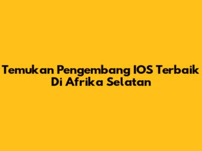 Temukan Pengembang IOS Terbaik Di Afrika Selatan
