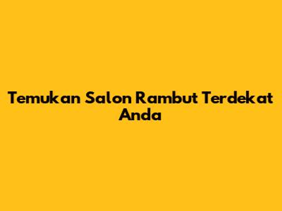 Temukan Salon Rambut Terdekat Anda