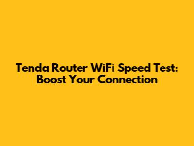 Tenda Router WiFi Speed Test: Boost Your Connection