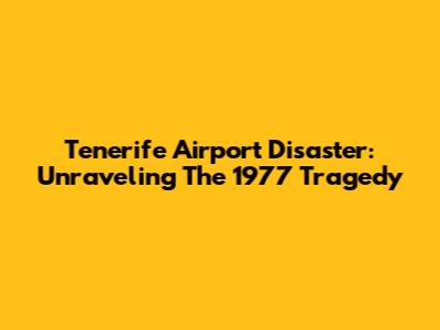 Tenerife Airport Disaster: Unraveling The 1977 Tragedy