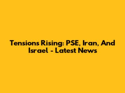 Tensions Rising: PSE, Iran, And Israel - Latest News