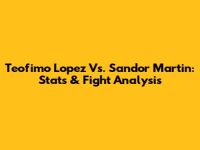 Teofimo Lopez Vs. Sandor Martin: Stats & Fight Analysis