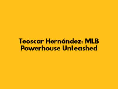 Teoscar Hernández: MLB Powerhouse Unleashed