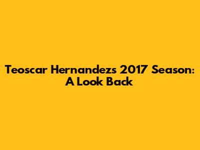 Teoscar Hernandez's 2017 Season: A Look Back
