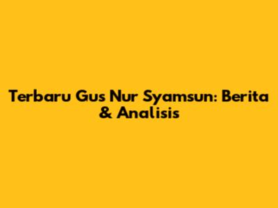 Terbaru Gus Nur Syamsun: Berita & Analisis