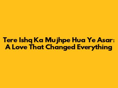 Tere Ishq Ka Mujhpe Hua Ye Asar: A Love That Changed Everything