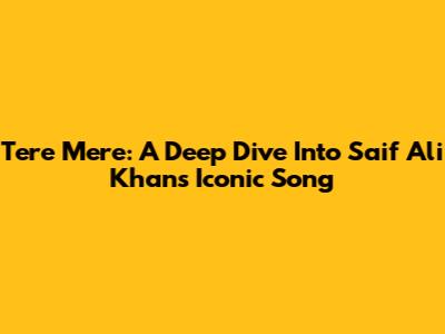 Tere Mere: A Deep Dive Into Saif Ali Khan's Iconic Song