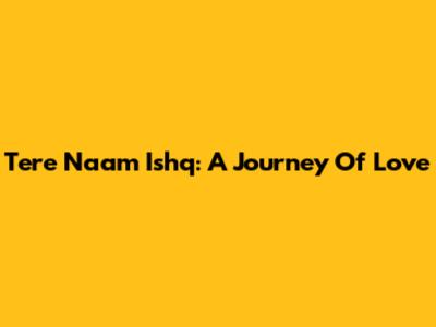 Tere Naam Ishq: A Journey Of Love