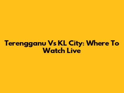 Terengganu Vs KL City: Where To Watch Live