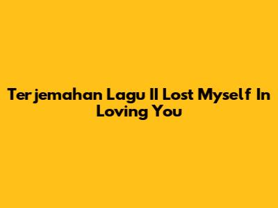 Terjemahan Lagu "II Lost Myself In Loving You"