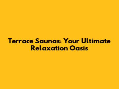 Terrace Saunas: Your Ultimate Relaxation Oasis