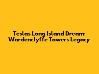 Tesla's Long Island Dream: Wardenclyffe Tower's Legacy