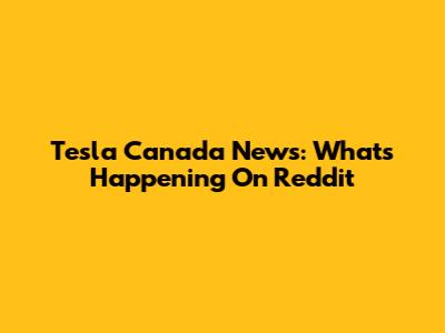 Tesla Canada News: What's Happening On Reddit