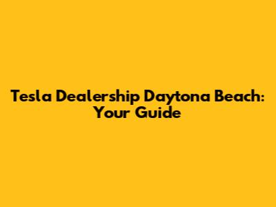Tesla Dealership Daytona Beach: Your Guide