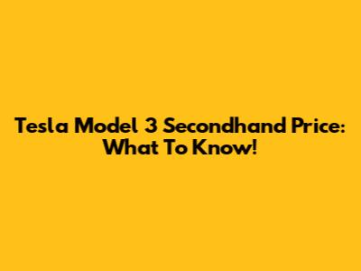 Tesla Model 3 Secondhand Price: What To Know!
