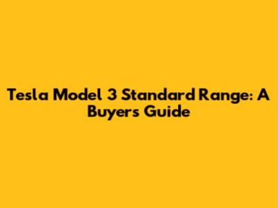 Tesla Model 3 Standard Range: A Buyer's Guide