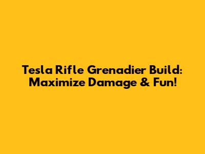 Tesla Rifle Grenadier Build: Maximize Damage & Fun!