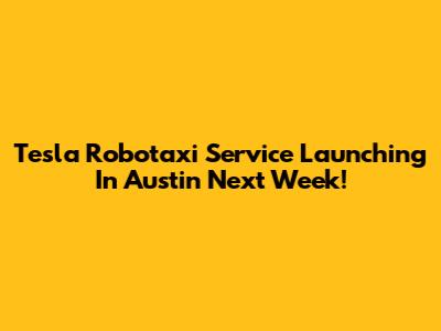 Tesla Robotaxi Service Launching In Austin Next Week!