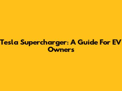 Tesla Supercharger: A Guide For EV Owners