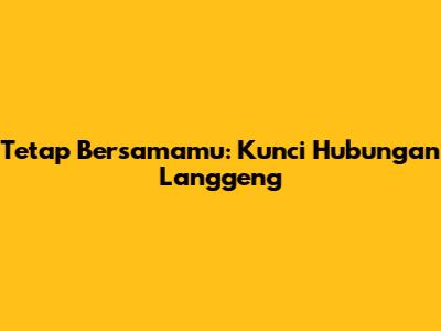 Tetap Bersamamu: Kunci Hubungan Langgeng