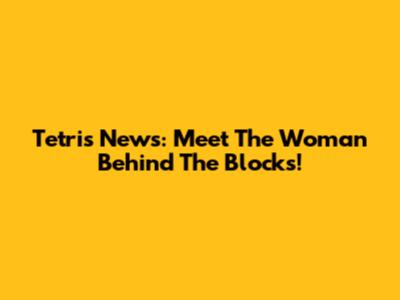 Tetris News: Meet The Woman Behind The Blocks!