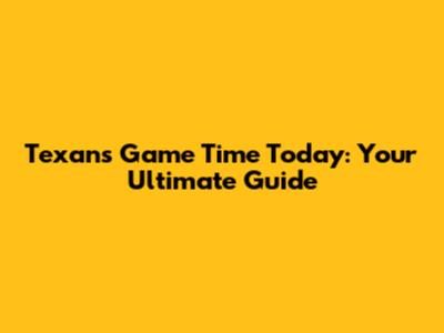 Texans Game Time Today: Your Ultimate Guide