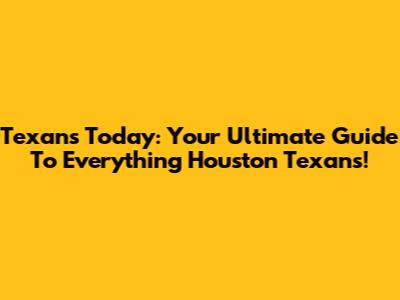 Texans Today: Your Ultimate Guide To Everything Houston Texans!