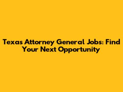 Texas Attorney General Jobs: Find Your Next Opportunity