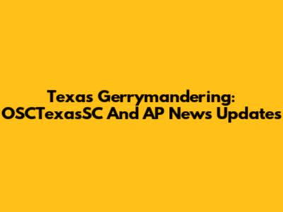 Texas Gerrymandering: OSCTexasSC And AP News Updates