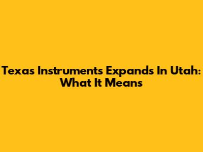 Texas Instruments Expands In Utah: What It Means