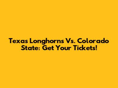Texas Longhorns Vs. Colorado State: Get Your Tickets!