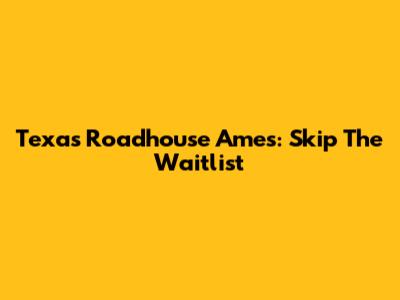 Texas Roadhouse Ames: Skip The Waitlist