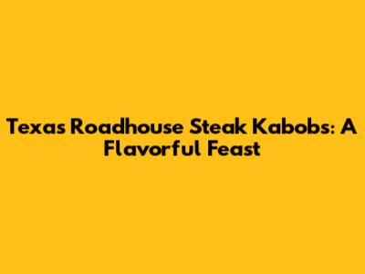 Texas Roadhouse Steak Kabobs: A Flavorful Feast