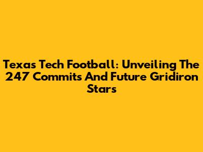 Texas Tech Football: Unveiling The 247 Commits And Future Gridiron Stars