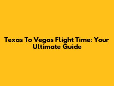 Texas To Vegas Flight Time: Your Ultimate Guide