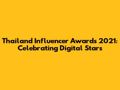 Thailand Influencer Awards 2021: Celebrating Digital Stars
