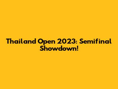 Thailand Open 2023: Semifinal Showdown!