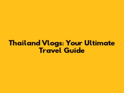 Thailand Vlogs: Your Ultimate Travel Guide